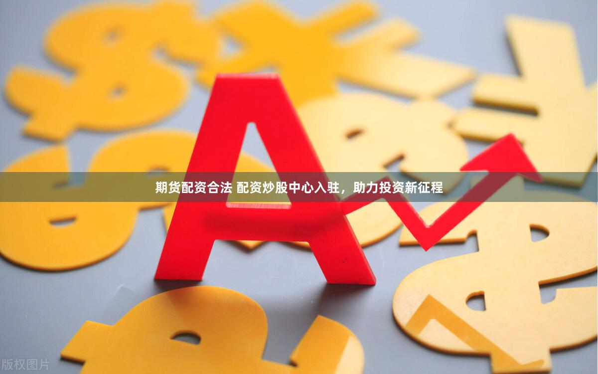 期货配资合法 配资炒股中心入驻，助力投资新征程